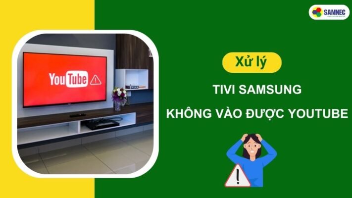 Cách Chỉnh Tivi Samsung Không Vào Được YouTube [Hướng Dẫn Chi Tiết Tại Nhà]
