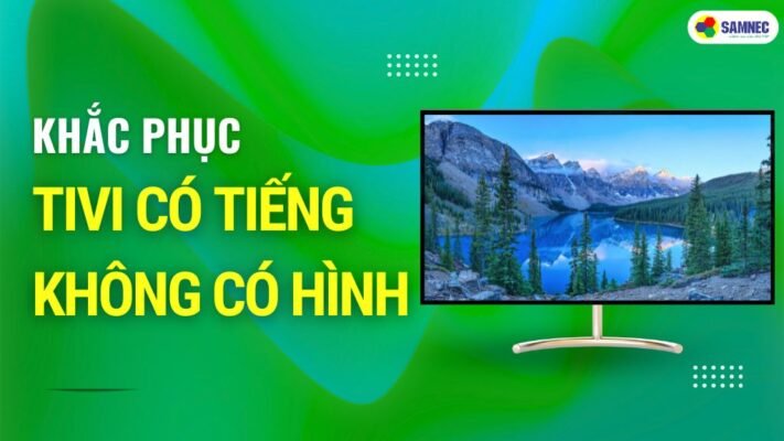 Các lỗi thường gặp trên tivi Nguyên nhân gây ra hiện tượng Tivi có tiếng không có hình Nguyên nhân gây ra hiện tượng Tivi có tiếng không có hình